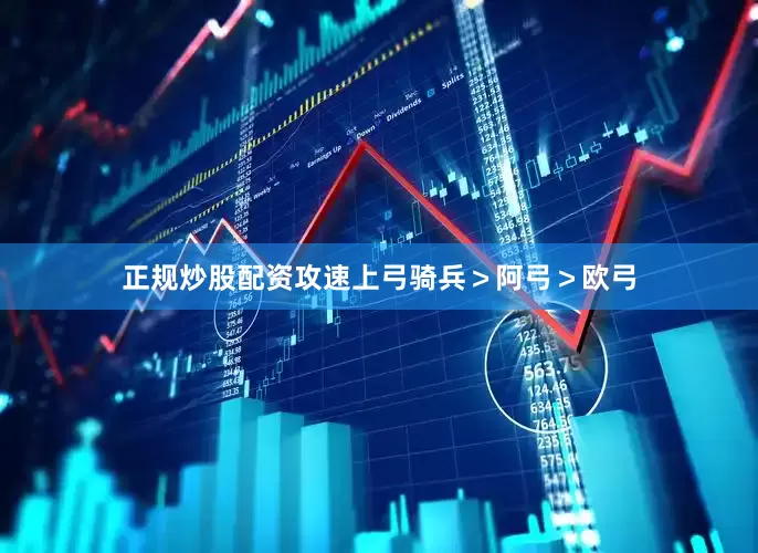 正规炒股配资攻速上弓骑兵＞阿弓＞欧弓
