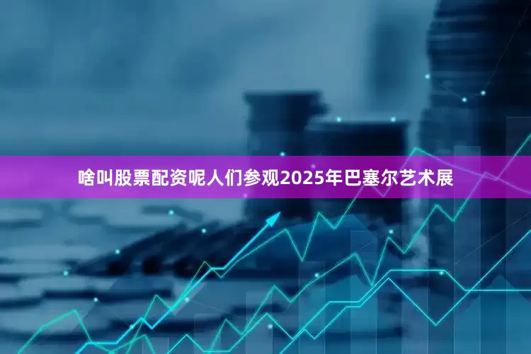 啥叫股票配资呢人们参观2025年巴塞尔艺术展