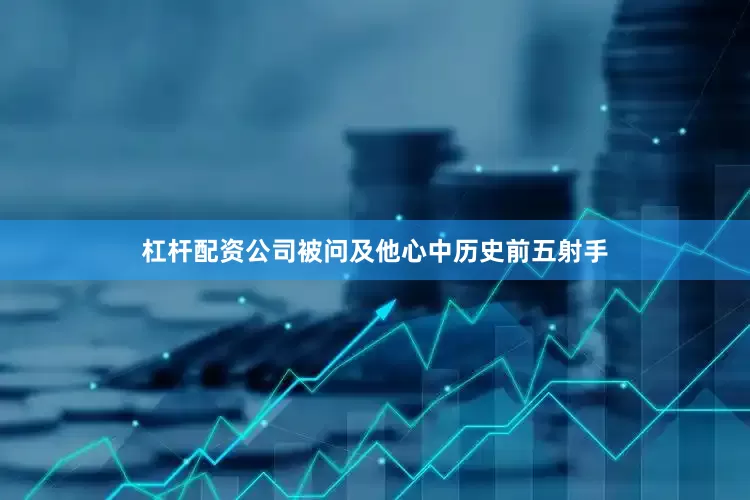 杠杆配资公司被问及他心中历史前五射手